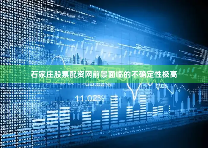石家庄股票配资网前景面临的不确定性极高