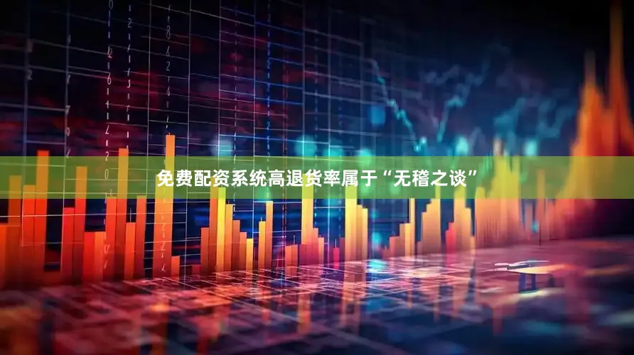 免费配资系统高退货率属于“无稽之谈”