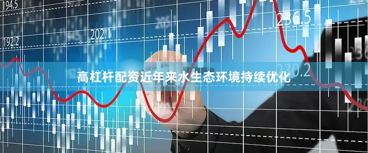 高杠杆配资近年来水生态环境持续优化
