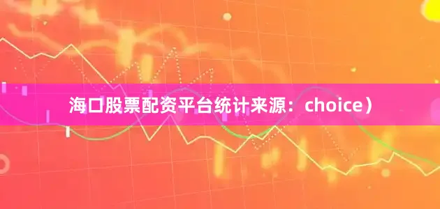 海口股票配资平台统计来源：choice）