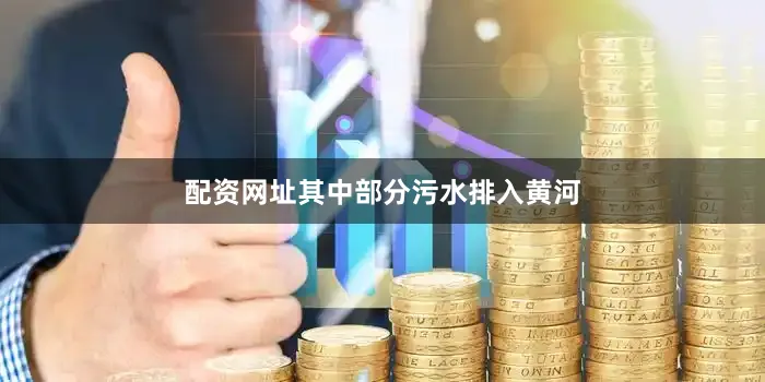 配资网址其中部分污水排入黄河