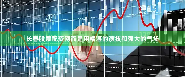 长春股票配资网而是用精湛的演技和强大的气场