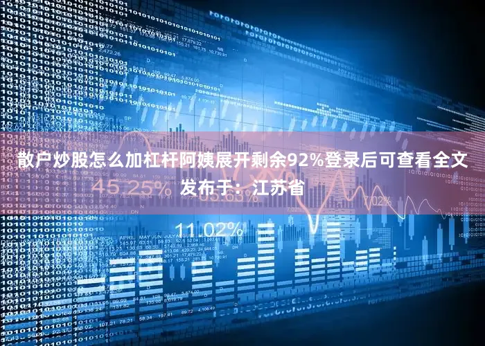 散户炒股怎么加杠杆阿姨展开剩余92%登录后可查看全文发布于：江苏省
