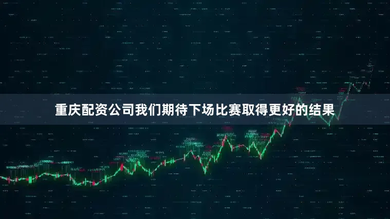 重庆配资公司我们期待下场比赛取得更好的结果