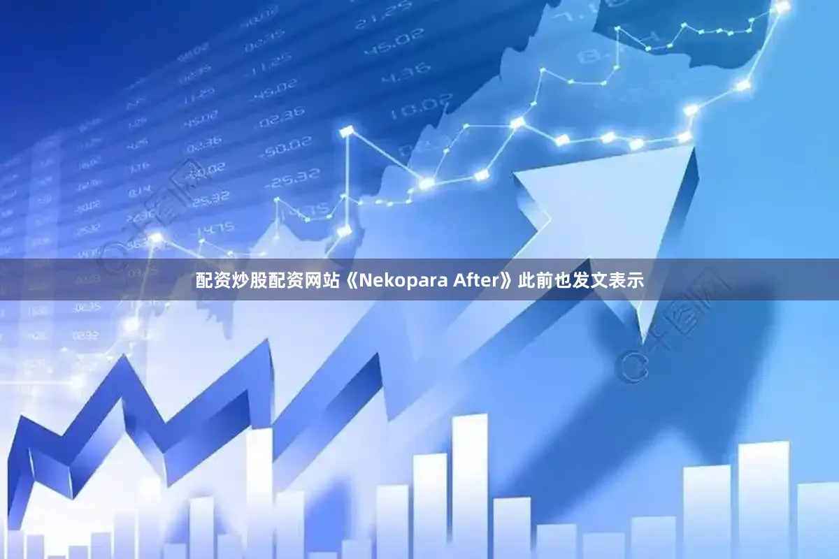 配资炒股配资网站《Nekopara After》此前也发文表示