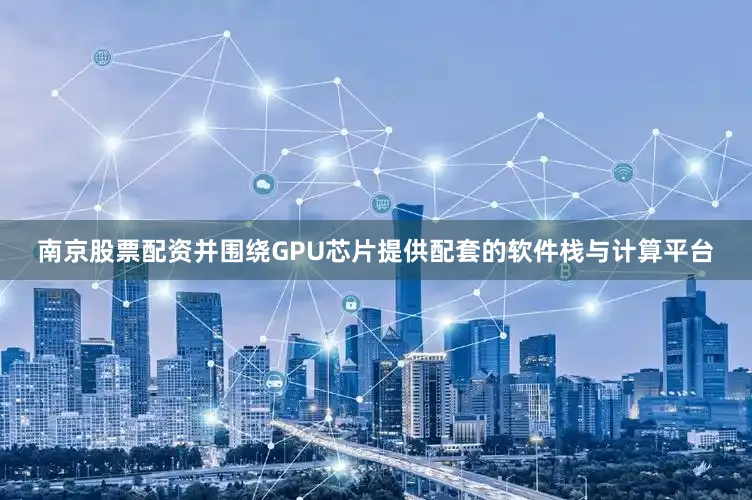 南京股票配资并围绕GPU芯片提供配套的软件栈与计算平台