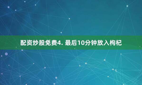 配资炒股免费4. 最后10分钟放入枸杞