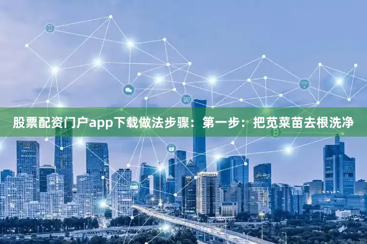 股票配资门户app下载做法步骤：第一步：把苋菜苗去根洗净