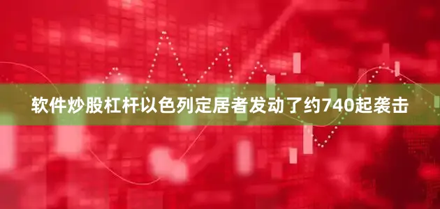 软件炒股杠杆以色列定居者发动了约740起袭击