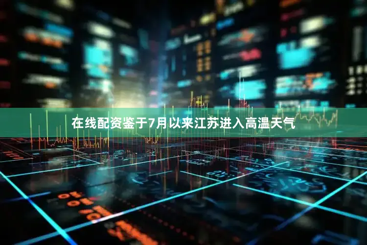 在线配资鉴于7月以来江苏进入高温天气