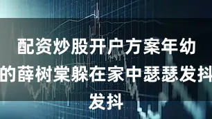 配资炒股开户方案年幼的薛树棠躲在家中瑟瑟发抖