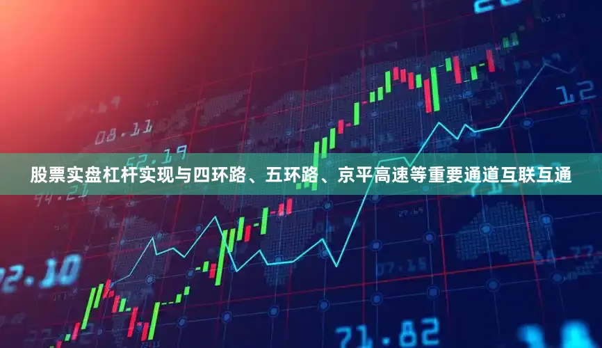 股票实盘杠杆实现与四环路、五环路、京平高速等重要通道互联互通