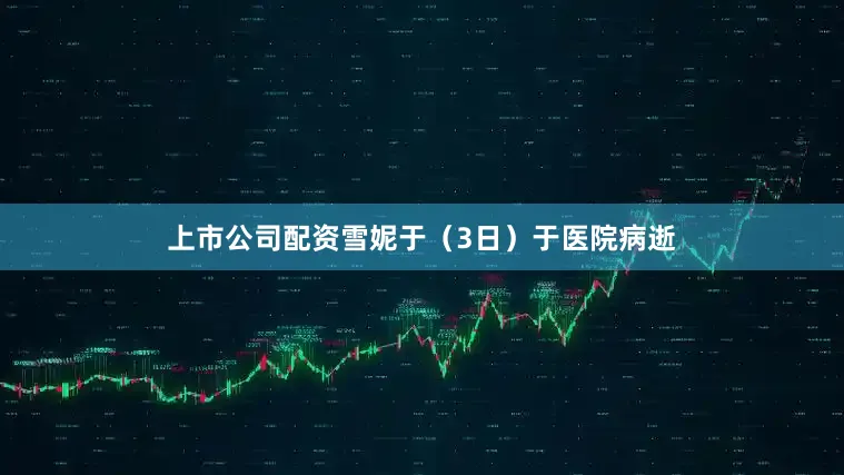 上市公司配资雪妮于（3日）于医院病逝