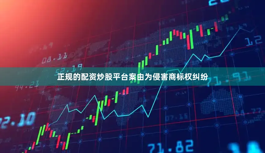 正规的配资炒股平台案由为侵害商标权纠纷