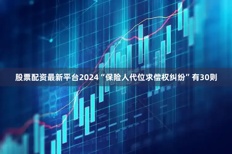 股票配资最新平台2024“保险人代位求偿权纠纷”有30则