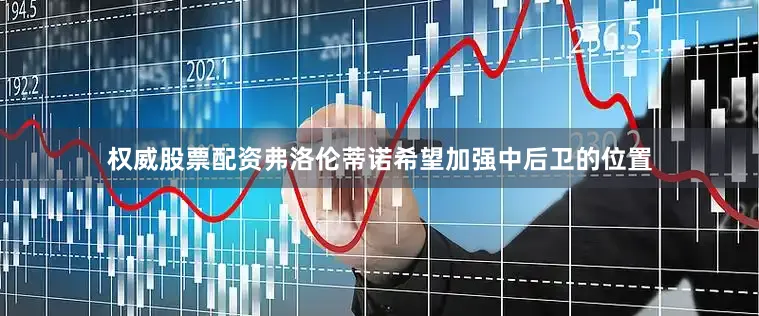 权威股票配资弗洛伦蒂诺希望加强中后卫的位置