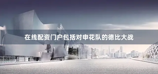 在线配资门户包括对申花队的德比大战