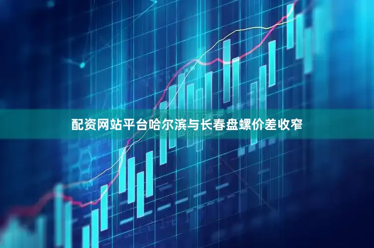 配资网站平台哈尔滨与长春盘螺价差收窄