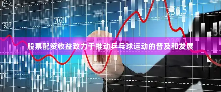 股票配资收益致力于推动乒乓球运动的普及和发展