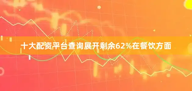 十大配资平台查询展开剩余62%在餐饮方面