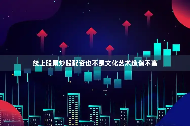 线上股票炒股配资也不是文化艺术造诣不高