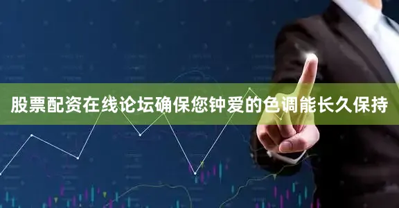 股票配资在线论坛确保您钟爱的色调能长久保持