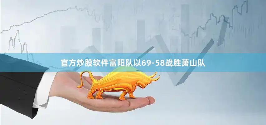 官方炒股软件富阳队以69-58战胜萧山队