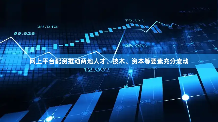 网上平台配资推动两地人才、技术、资本等要素充分流动