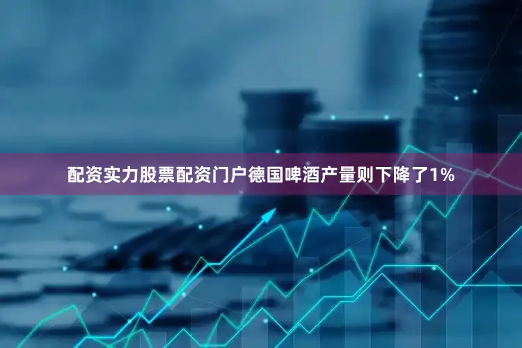 配资实力股票配资门户德国啤酒产量则下降了1%