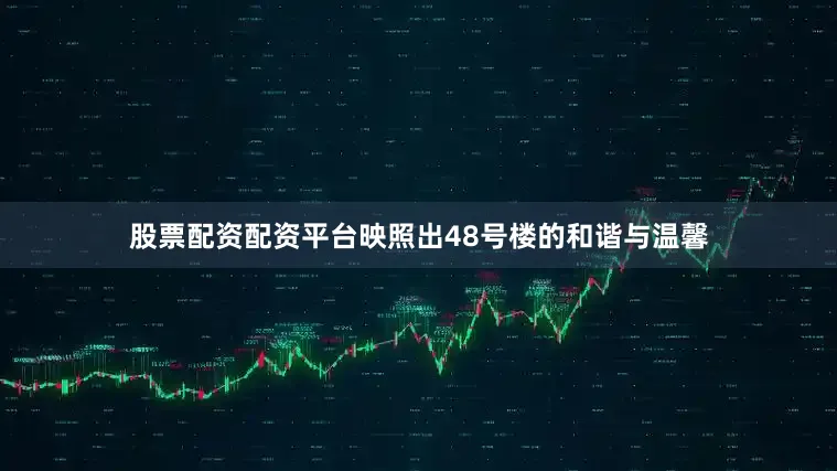 股票配资配资平台映照出48号楼的和谐与温馨