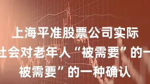 上海平准股票公司实际上也是社会对老年人“被需要”的一种确认