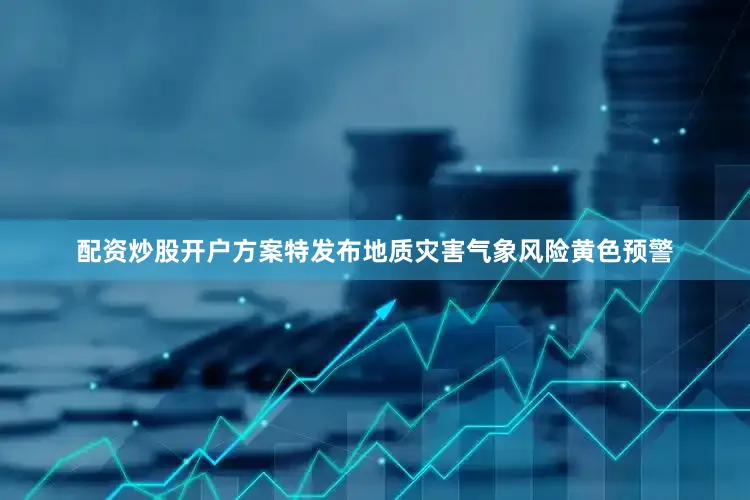 配资炒股开户方案特发布地质灾害气象风险黄色预警