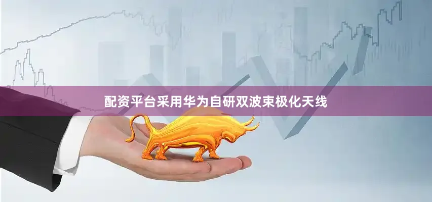 配资平台采用华为自研双波束极化天线
