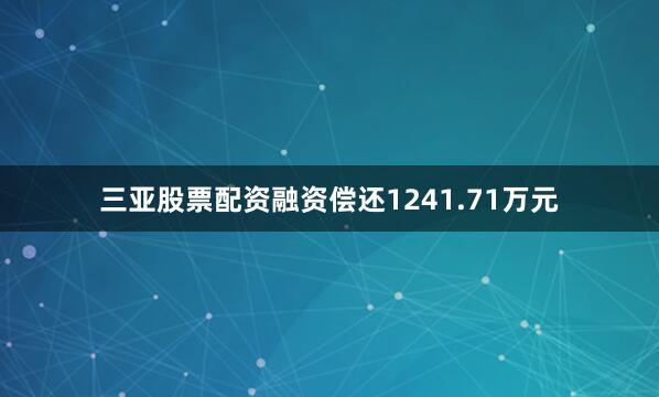 三亚股票配资融资偿还1241.71万元