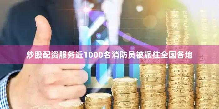 炒股配资服务近1000名消防员被派往全国各地