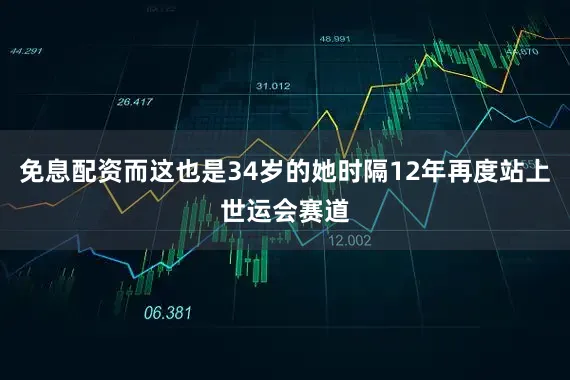 免息配资而这也是34岁的她时隔12年再度站上世运会赛道
